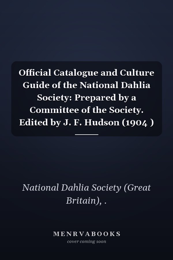 Official Catalogue and Culture Guide of the National Dahlia Society: Prepared by a Committee of the Society. Edited by J. F. Hudson (1904 )