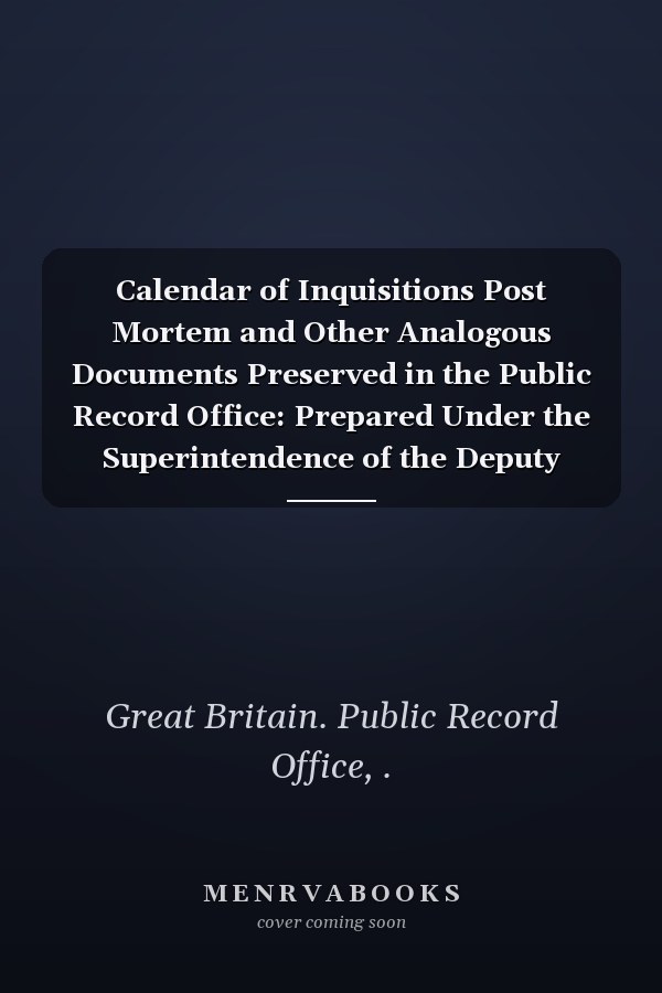 Calendar of Inquisitions Post Mortem and Other Analogous Documents Preserved in the Public Record Office: Prepared Under the Superintendence of the Deputy Keeper of the Records (V.4 ) (1904- )