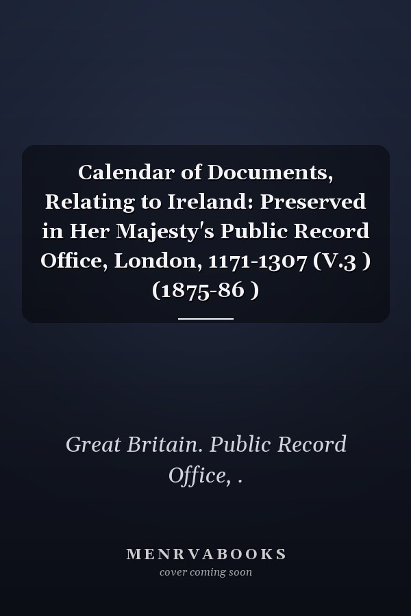 Calendar of Documents, Relating to Ireland: Preserved in Her Majesty's Public Record Office, London, 1171-1307 (V.3 ) (1875-86 )