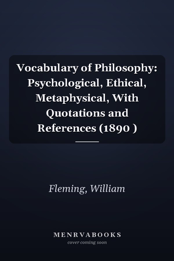 Vocabulary of Philosophy: Psychological, Ethical, Metaphysical, With Quotations and References (1890 )