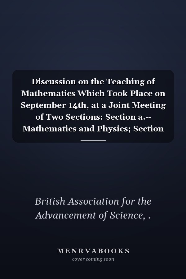 Discussion on the Teaching of Mathematics Which Took Place on September 14th, at a Joint Meeting of Two Sections: Section a.-- Mathematics and Physics; Section L.--Education (1902 )
