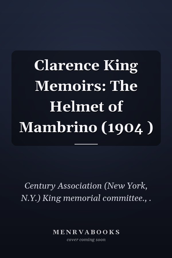 Clarence King Memoirs: The Helmet of Mambrino (1904 )