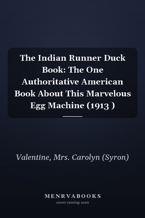 The Indian Runner Duck Book: The One Authoritative American Book About This Marvelous Egg Machine (1913 )