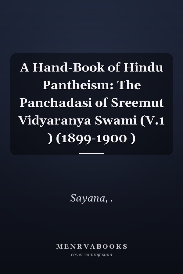 A Hand-Book of Hindu Pantheism: The Panchadasi of Sreemut Vidyaranya Swami (V.1 ) (1899-1900 )