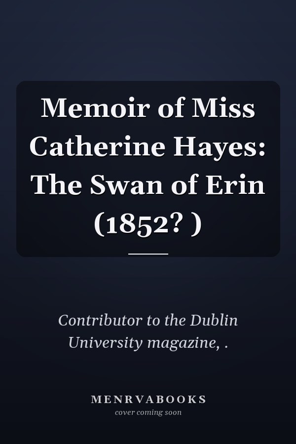 Memoir of Miss Catherine Hayes: The Swan of Erin (1852? )