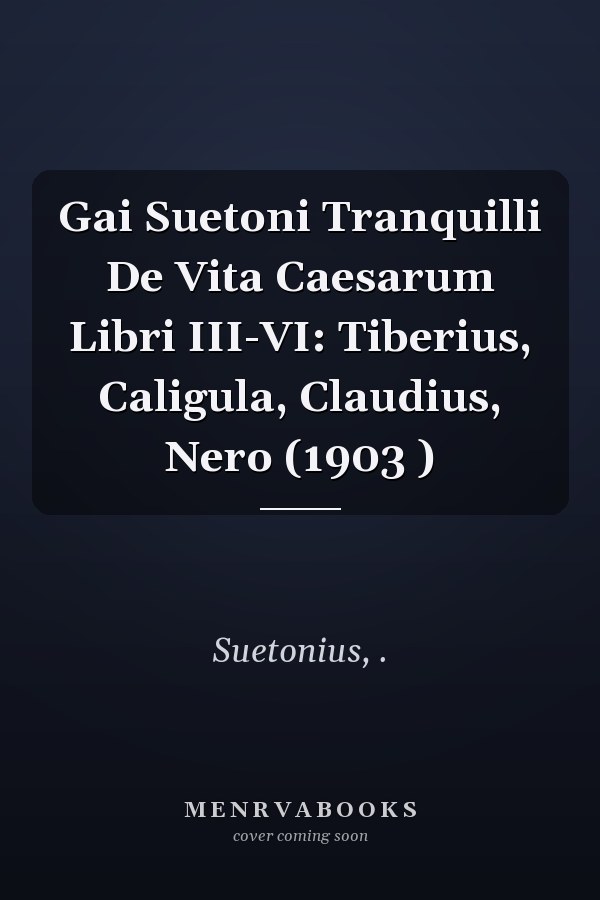 Gai Suetoni Tranquilli De Vita Caesarum Libri III-VI: Tiberius, Caligula, Claudius, Nero (1903 )