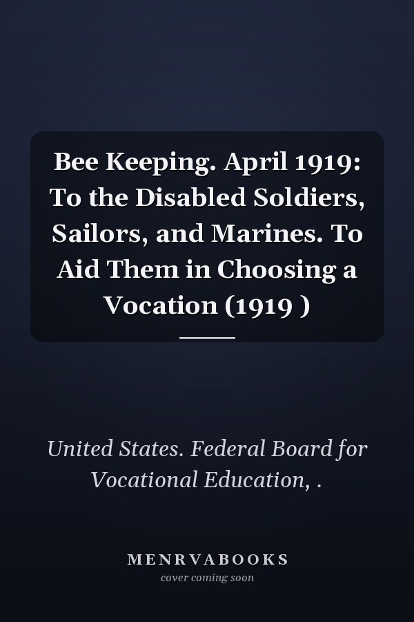 Bee Keeping. April 1919: To the Disabled Soldiers, Sailors, and Marines. To Aid Them in Choosing a Vocation (1919 )