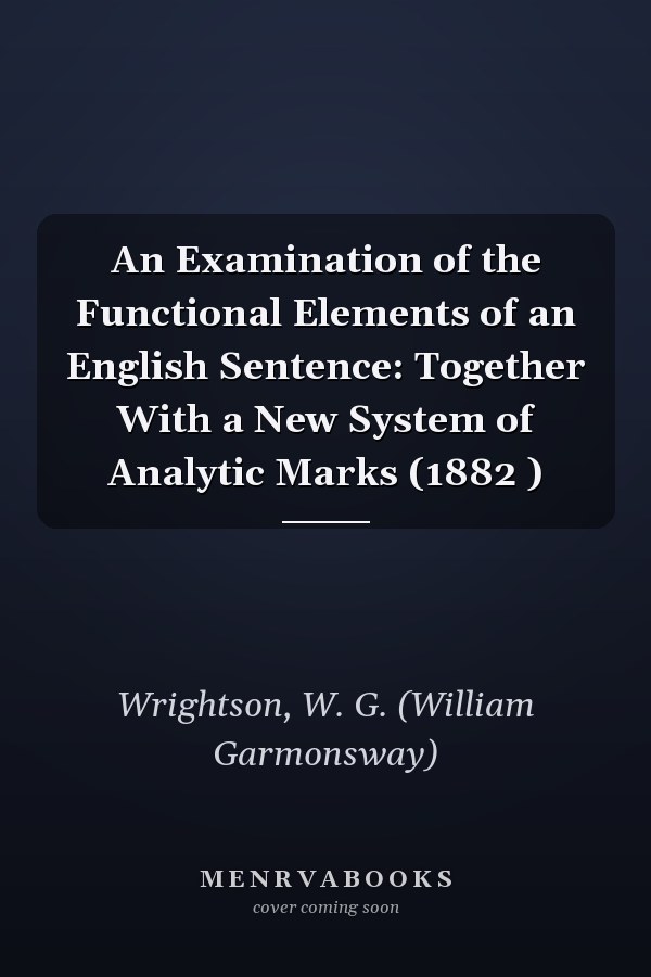 An Examination of the Functional Elements of an English Sentence: Together With a New System of Analytic Marks (1882 )