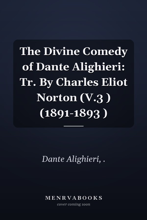 The Divine Comedy of Dante Alighieri: Tr. By Charles Eliot Norton (V.3 ) (1891-1893 )