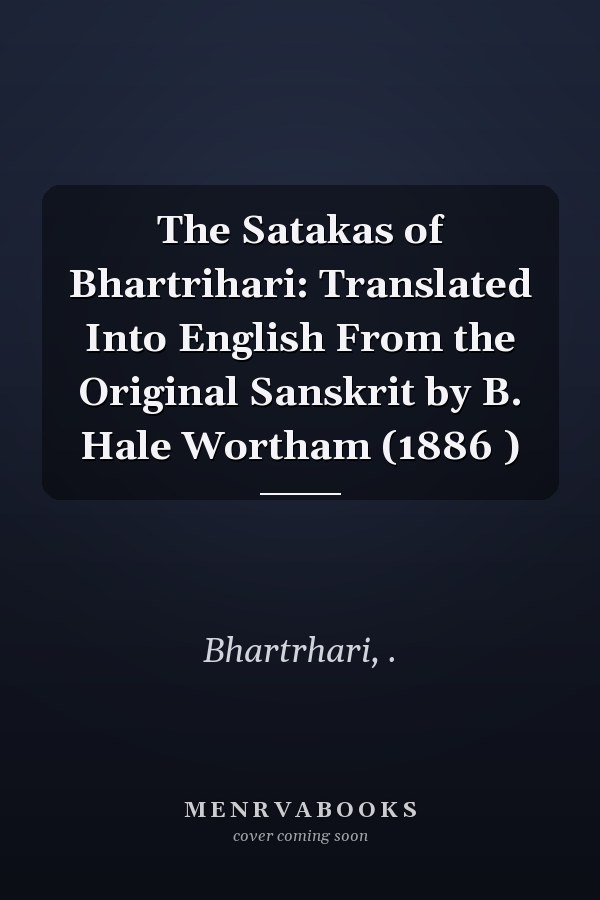 The Satakas of Bhartrihari: Translated Into English From the Original Sanskrit by B. Hale Wortham (1886 )