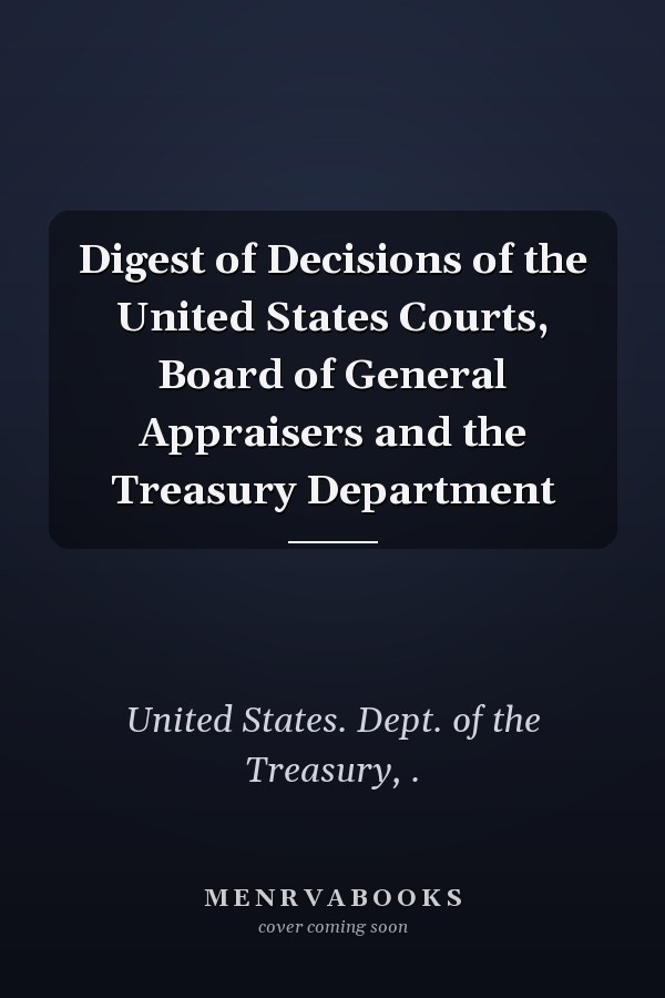 Digest of Decisions of the United States Courts, Board of General Appraisers and the Treasury Department