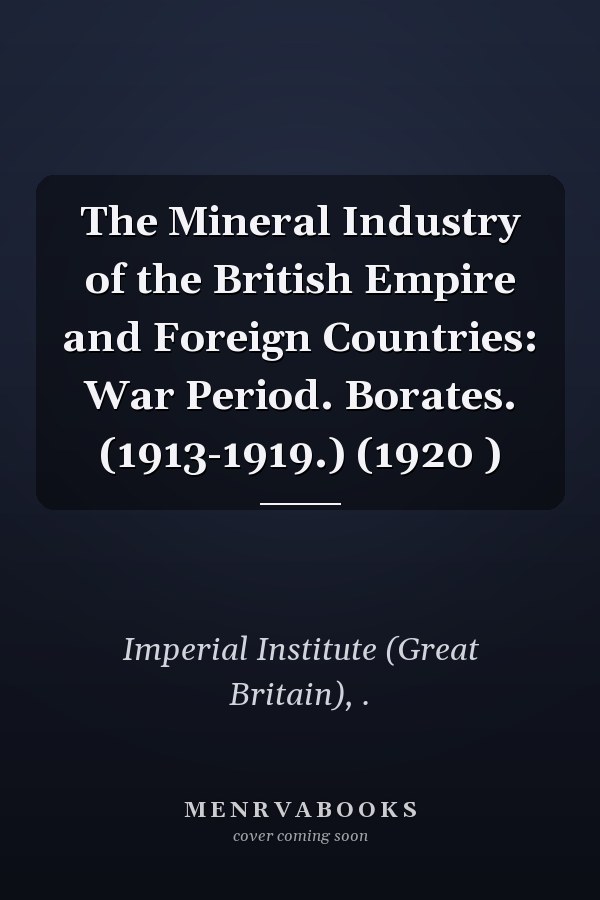 The Mineral Industry of the British Empire and Foreign Countries: War Period. Borates. (1913-1919.) (1920 )