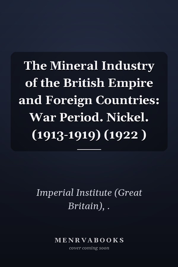 The Mineral Industry of the British Empire and Foreign Countries: War Period. Nickel. (1913-1919) (1922 )