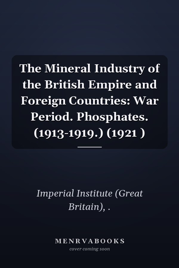 The Mineral Industry of the British Empire and Foreign Countries: War Period. Phosphates. (1913-1919.) (1921 )