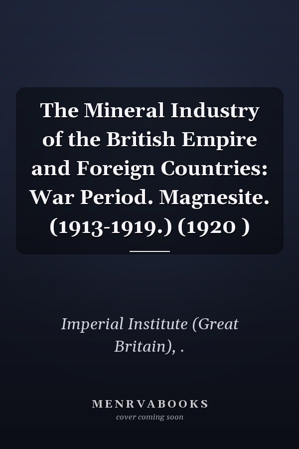 The Mineral Industry of the British Empire and Foreign Countries: War Period. Magnesite. (1913-1919.) (1920 )