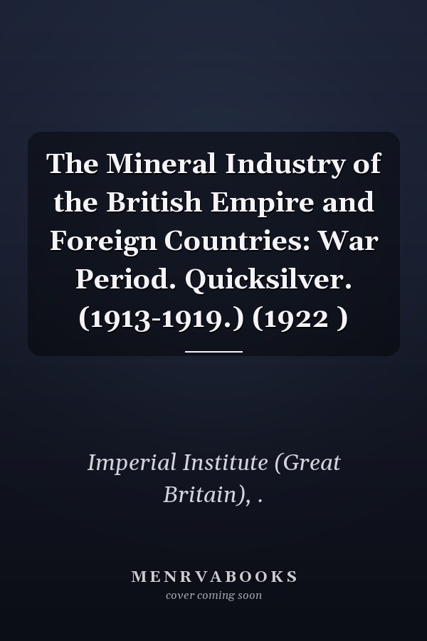 The Mineral Industry of the British Empire and Foreign Countries: War Period. Quicksilver. (1913-1919.) (1922 )