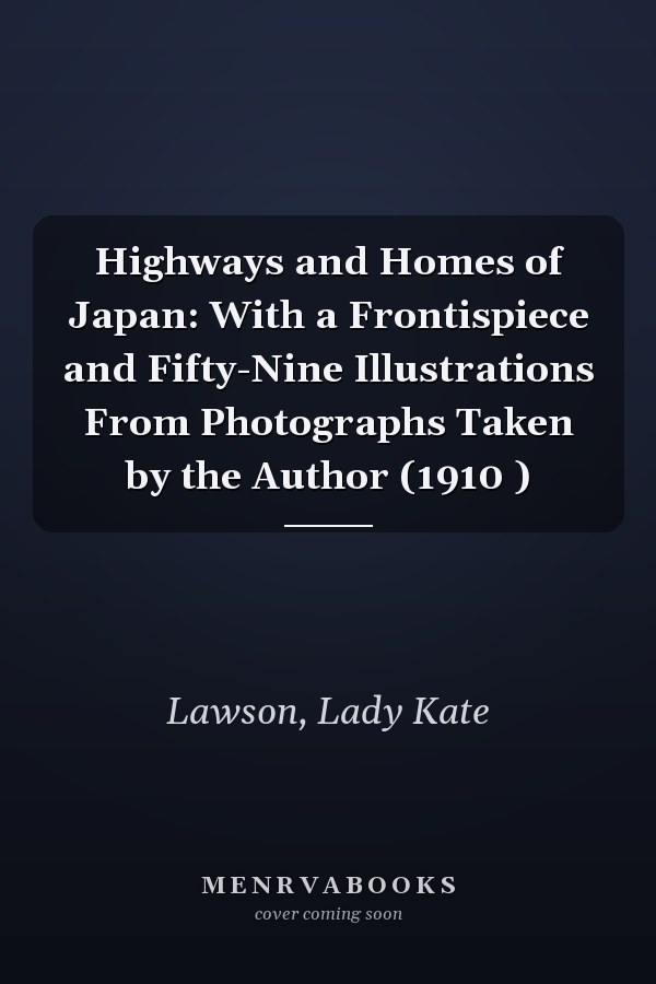 Highways and Homes of Japan: With a Frontispiece and Fifty-Nine Illustrations From Photographs Taken by the Author (1910 )
