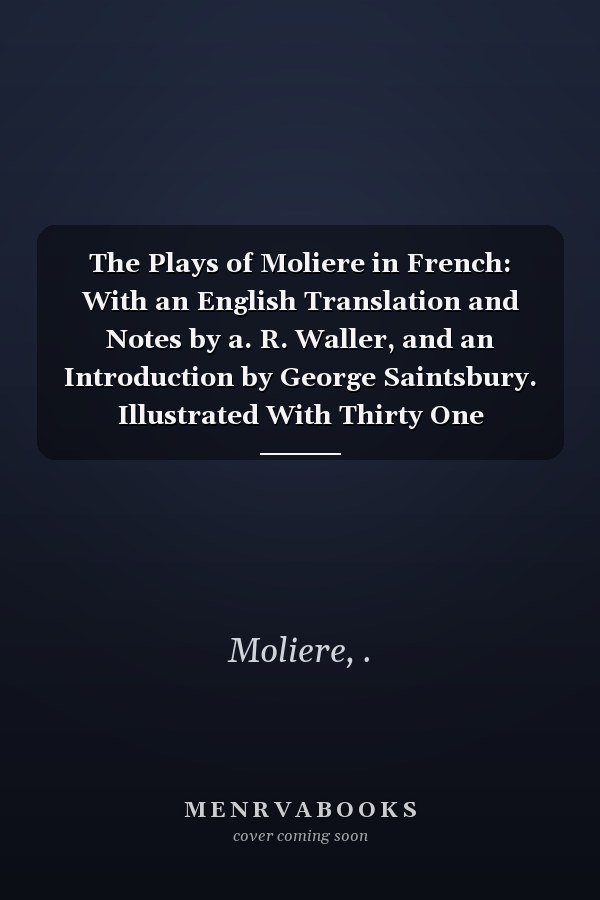 The Plays of Moliere in French: With an English Translation and Notes by a. R. Waller, and an Introduction by George Saintsbury. Illustrated With Thirty One Etchings After Leloir (V.2 ) (1907 )