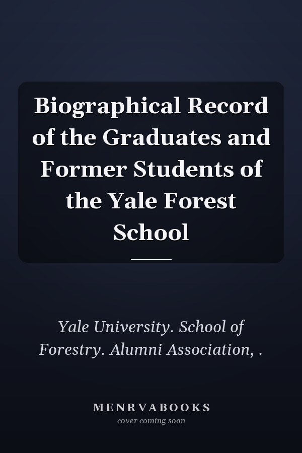 Biographical Record of the Graduates and Former Students of the Yale Forest School