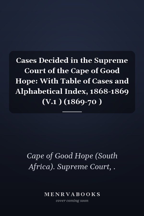 Cases Decided in the Supreme Court of the Cape of Good Hope: With Table of Cases and Alphabetical Index, 1868-1869 (V.1 ) (1869-70 )