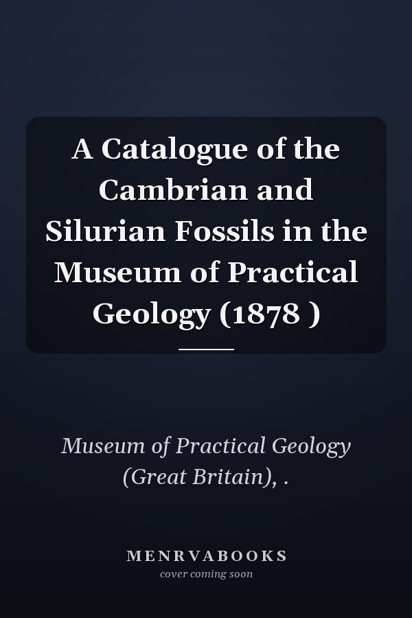 A Catalogue of the Cambrian and Silurian Fossils in the Museum of Practical Geology (1878 )
