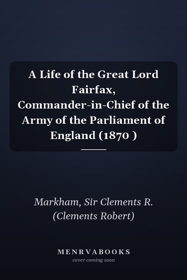 A Life of the Great Lord Fairfax, Commander-in-Chief of the Army of the Parliament of England (1870 )