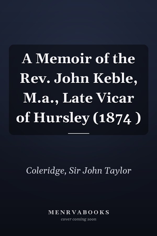 A Memoir of the Rev. John Keble, M.a., Late Vicar of Hursley (1874 )