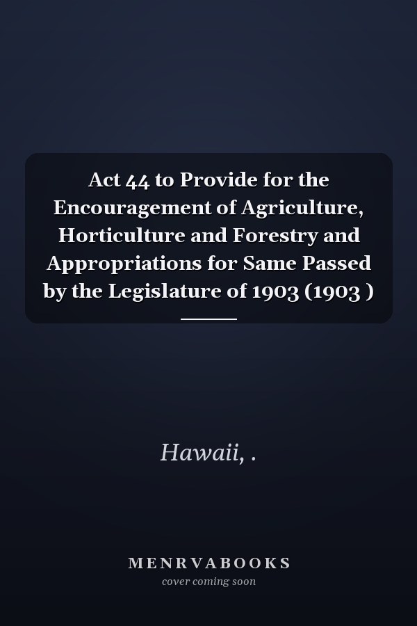 Act 44 to Provide for the Encouragement of Agriculture, Horticulture and Forestry and Appropriations for Same Passed by the Legislature of 1903 (1903 )