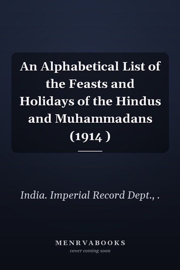 An Alphabetical List of the Feasts and Holidays of the Hindus and Muhammadans (1914 )