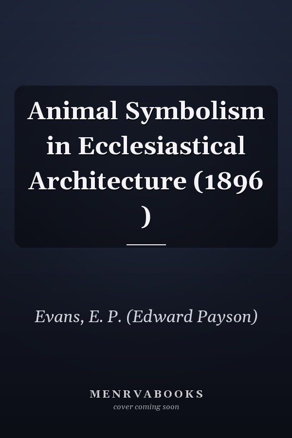 Animal Symbolism in Ecclesiastical Architecture (1896 )