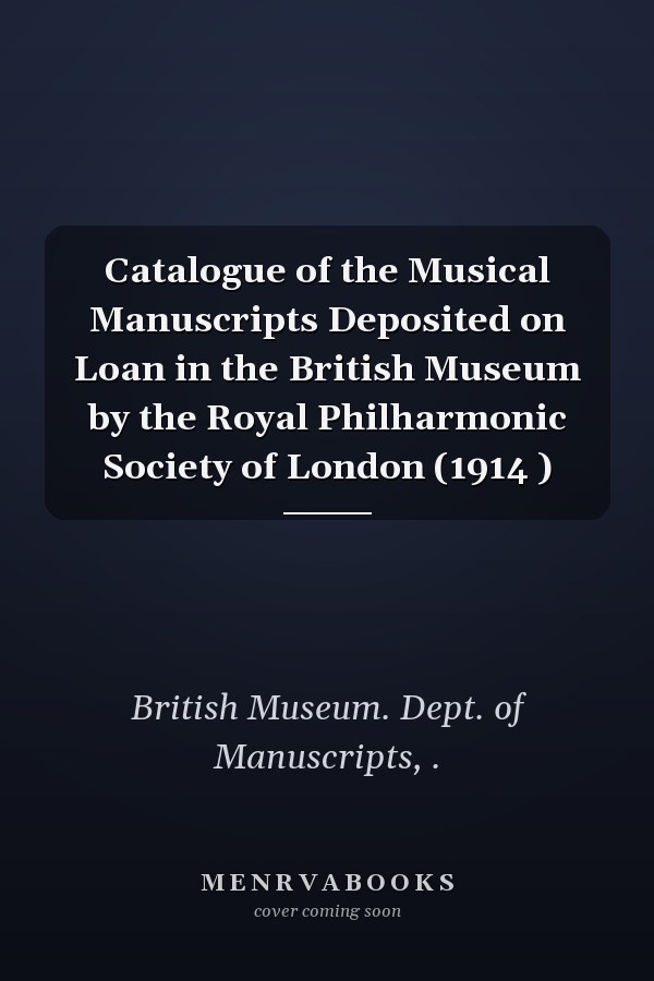 Catalogue of the Musical Manuscripts Deposited on Loan in the British Museum by the Royal Philharmonic Society of London (1914 )