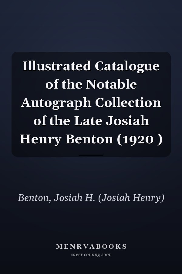 Illustrated Catalogue of the Notable Autograph Collection of the Late Josiah Henry Benton (1920 )