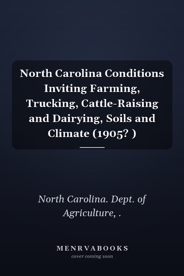 North Carolina Conditions Inviting Farming, Trucking, Cattle-Raising and Dairying, Soils and Climate (1905? )