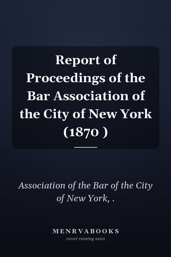 Report of Proceedings of the Bar Association of the City of New York (1870 )