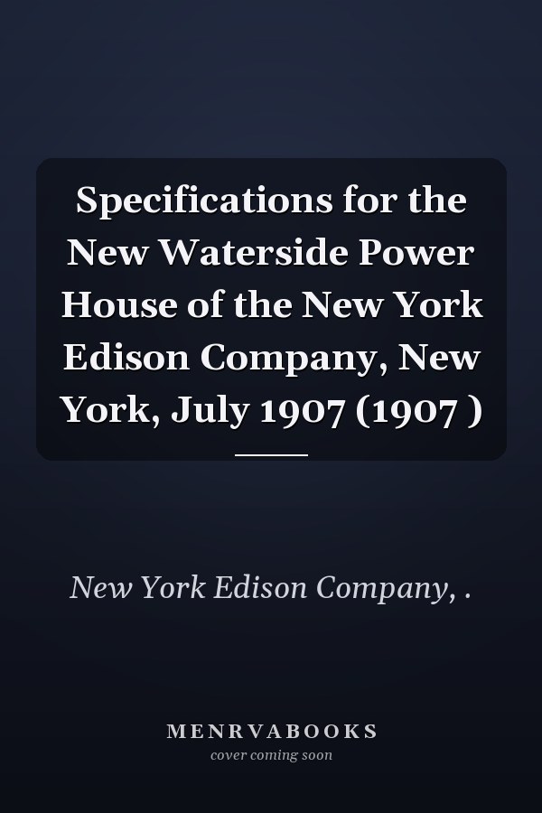 Specifications for the New Waterside Power House of the New York Edison Company, New York, July 1907 (1907 )