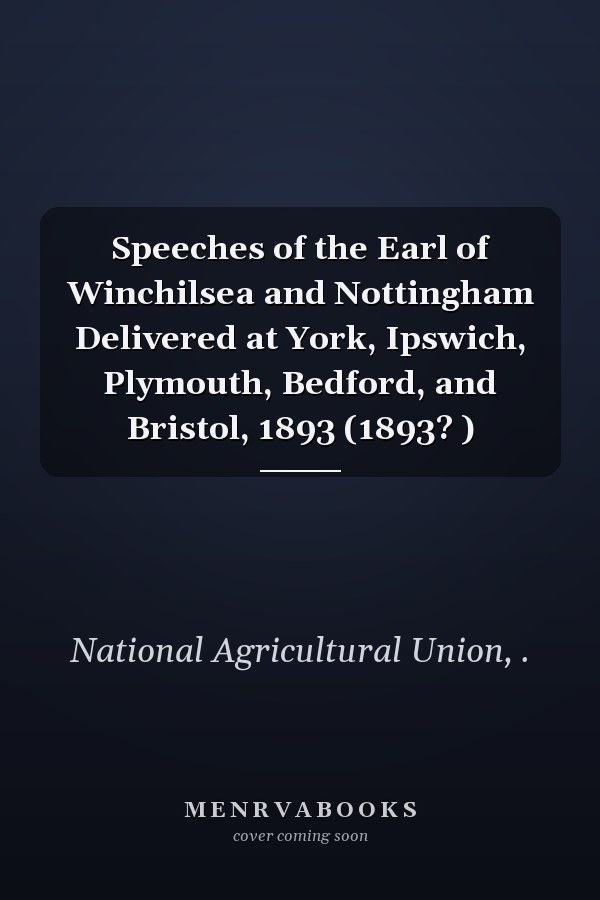 Speeches of the Earl of Winchilsea and Nottingham Delivered at York, Ipswich, Plymouth, Bedford, and Bristol, 1893 (1893? )