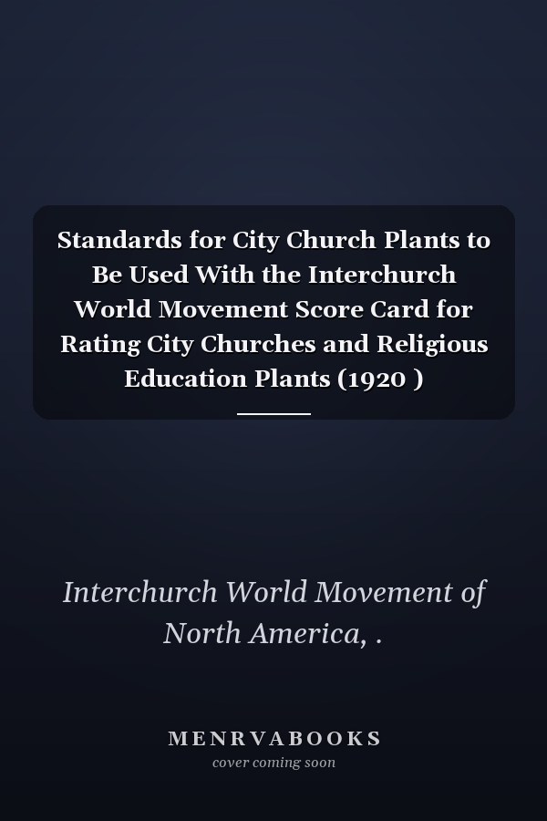 Standards for City Church Plants to Be Used With the Interchurch World Movement Score Card for Rating City Churches and Religious Education Plants (1920 )