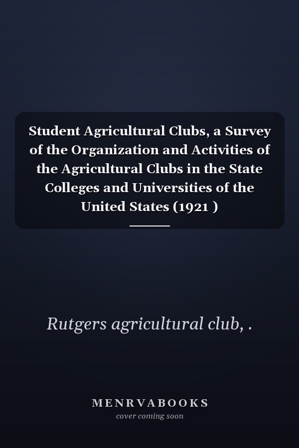 Student Agricultural Clubs, a Survey of the Organization and Activities of the Agricultural Clubs in the State Colleges and Universities of the United States (1921 )