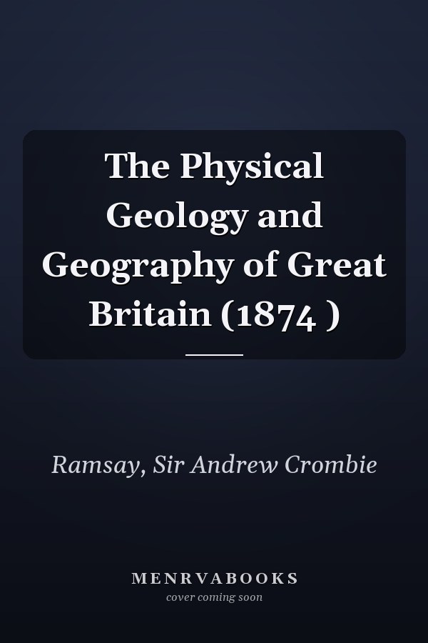 The Physical Geology and Geography of Great Britain (1874 )