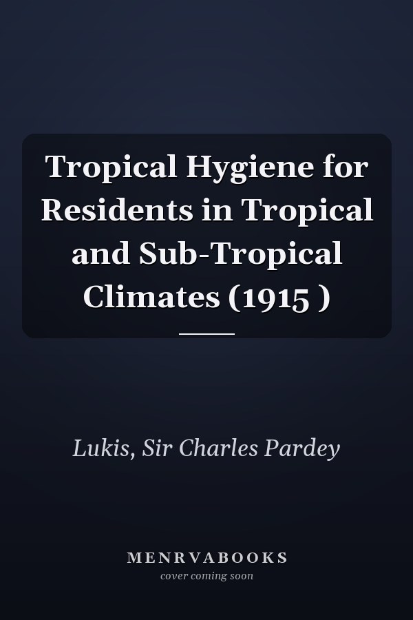 Tropical Hygiene for Residents in Tropical and Sub-Tropical Climates (1915 )