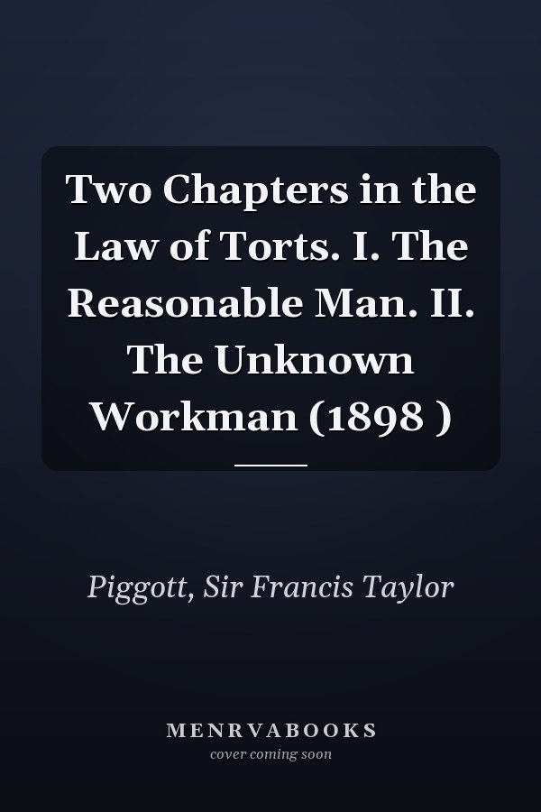 Two Chapters in the Law of Torts. I. The Reasonable Man. II. The Unknown Workman (1898 )