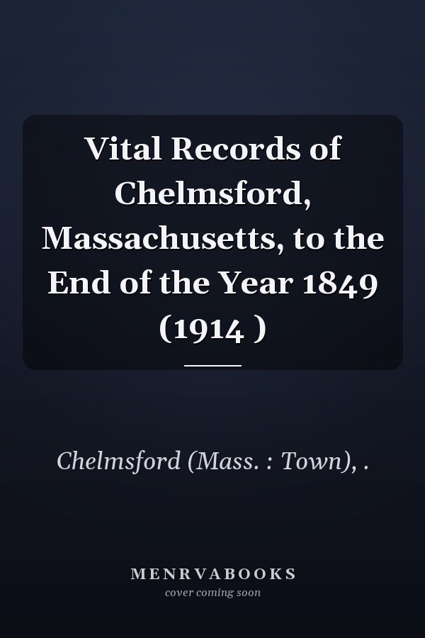 Vital Records of Chelmsford, Massachusetts, to the End of the Year 1849 (1914 )
