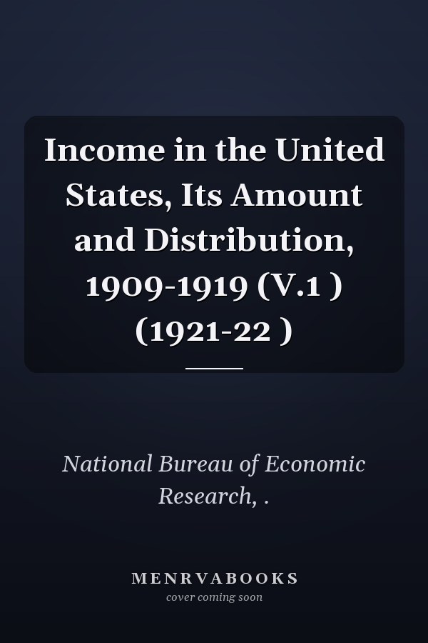 Income in the United States, Its Amount and Distribution, 1909-1919 (V.1 ) (1921-22 )