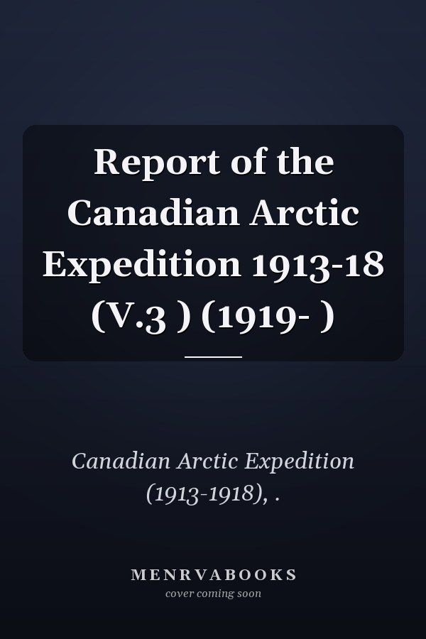 Report of the Canadian Arctic Expedition 1913-18 (V.3 ) (1919- )