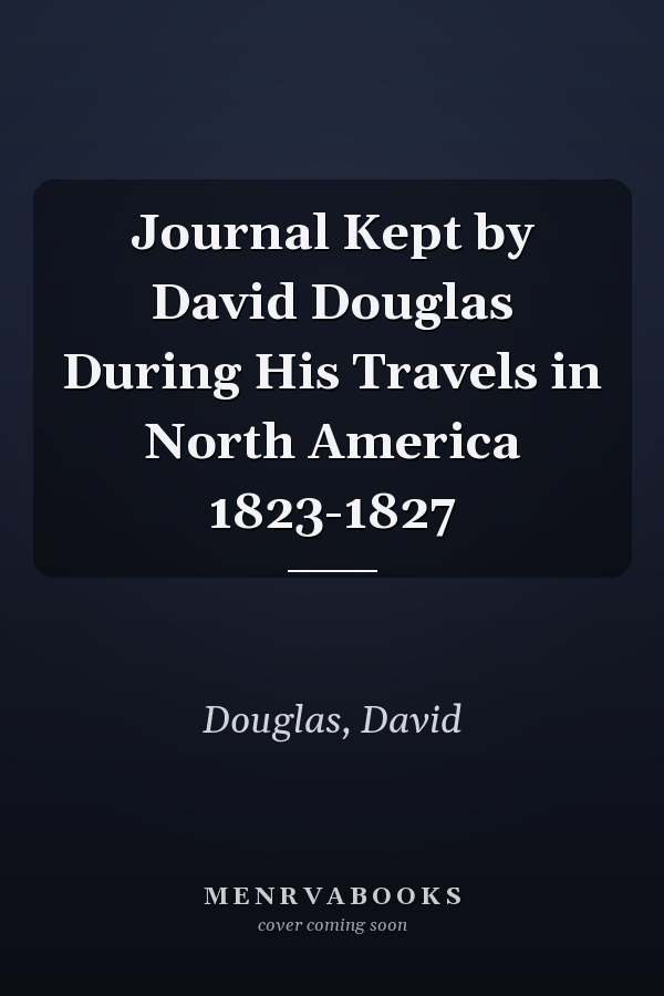 Journal Kept by David Douglas During His Travels in North America 1823-1827