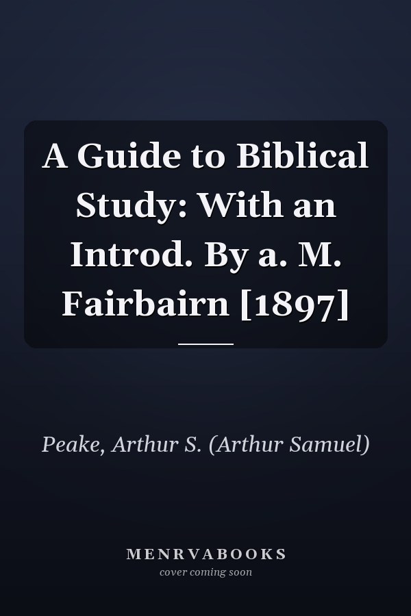 A Guide to Biblical Study: With an Introd. By a. M. Fairbairn [1897]