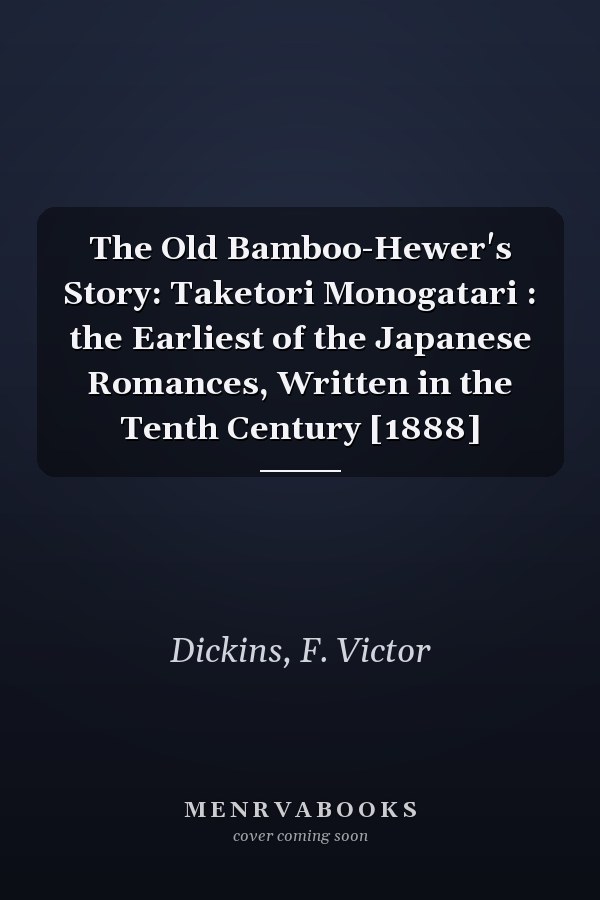 The Old Bamboo-Hewer's Story: Taketori Monogatari : the Earliest of the Japanese Romances, Written in the Tenth Century [1888]