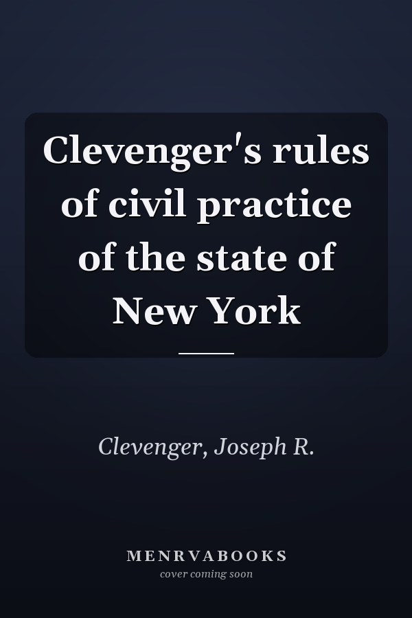 Clevenger's rules of civil practice of the state of New York