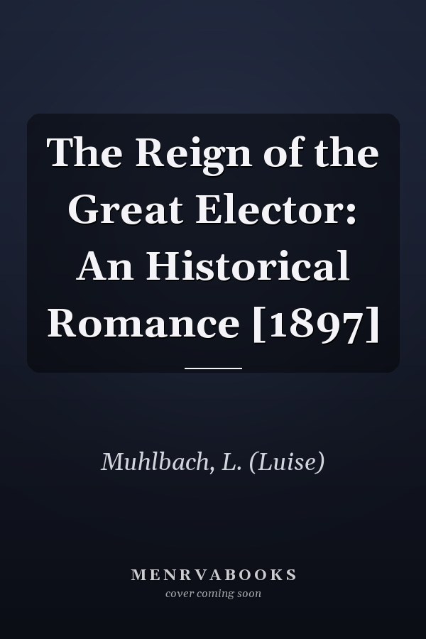 The Reign of the Great Elector: An Historical Romance [1897]