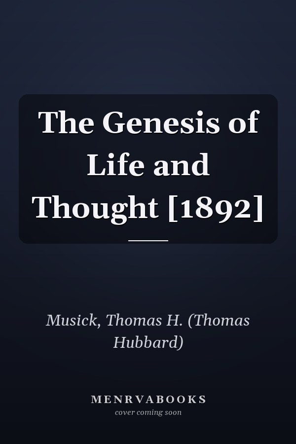 The Genesis of Life and Thought [1892]